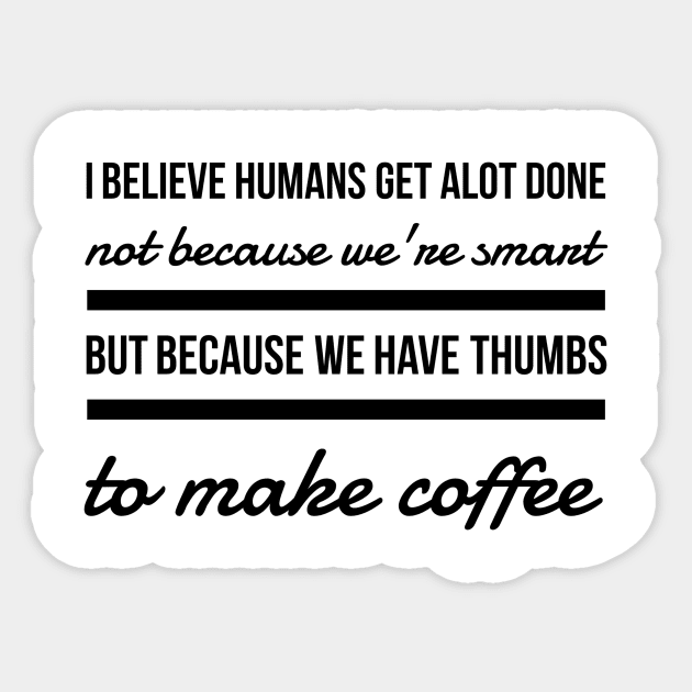 I believe humans get alot done not because we're smart but because we have thumbs to make coffee Sticker by GMAT